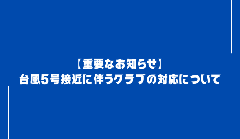 【重要なお知らせ】台風5号接近に伴うクラブの対応について