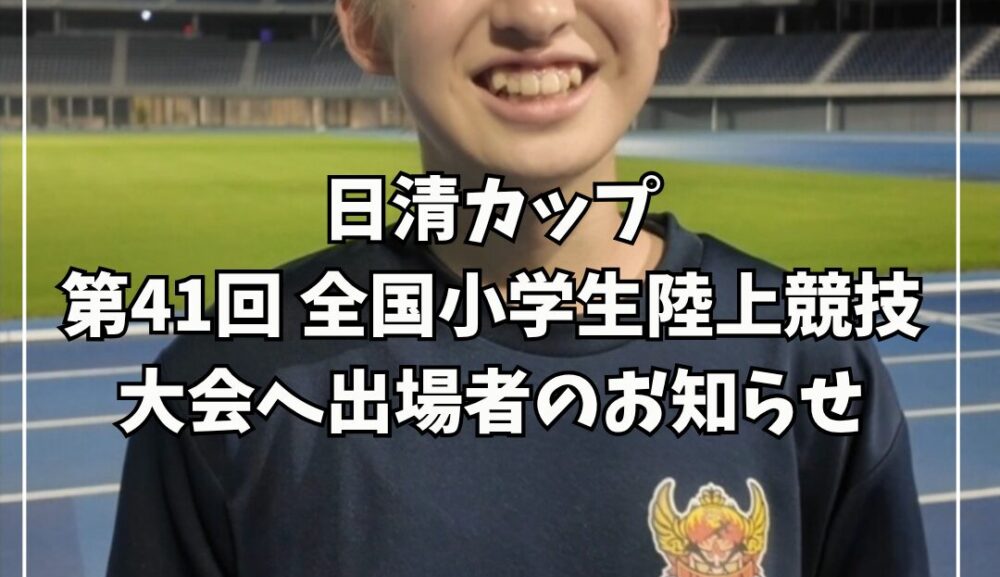 日清カップ第41回 全国小学生陸上競技大会へ出場者のお知らせ