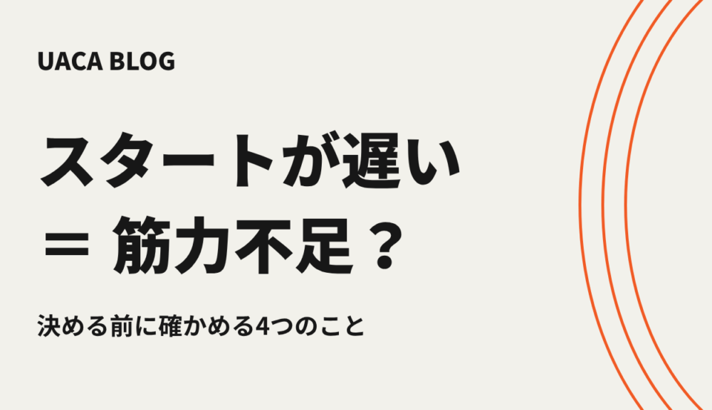 スタートが遅い。筋力不足と決める前に、何を確かめる？