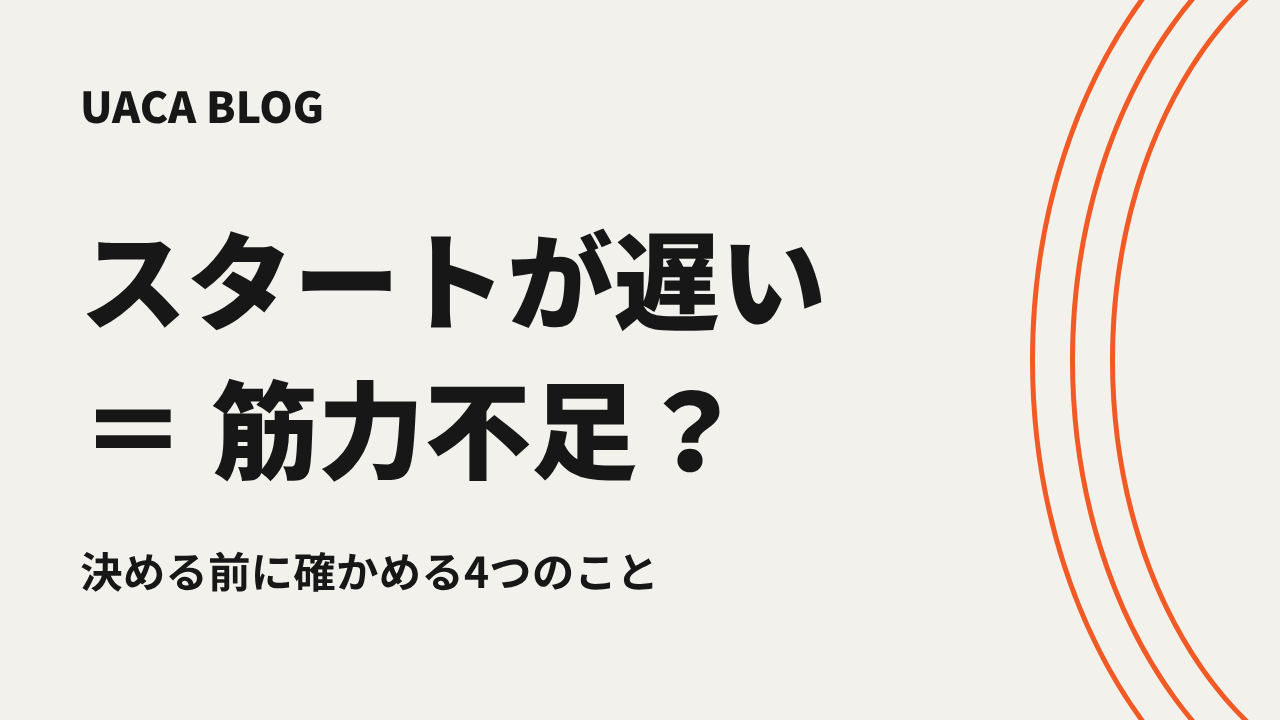 スタートが遅い＝筋力不足？ 決める前に確かめる4つのこと。UACAブログのサムネイル。